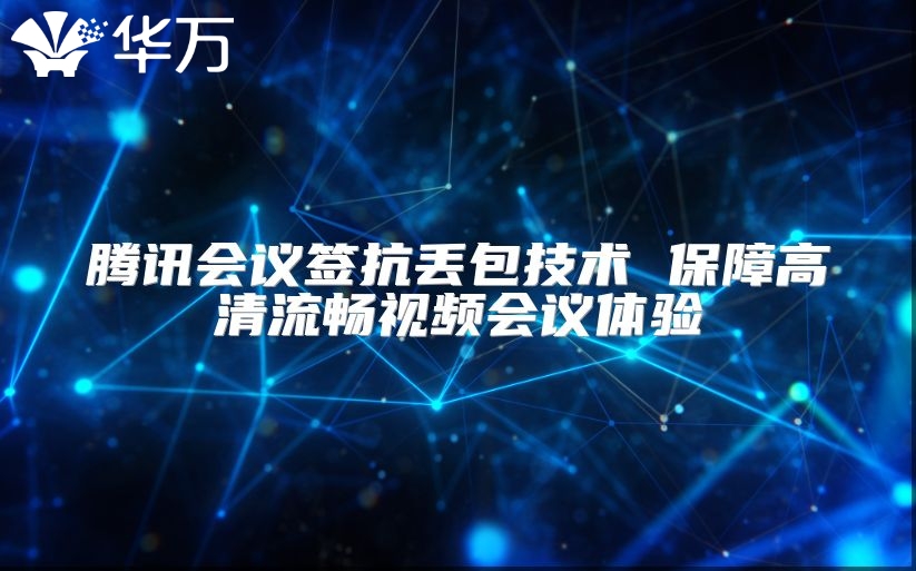 騰訊會議簽抗丟包技術(shù) 保障高清流暢視頻會議體驗