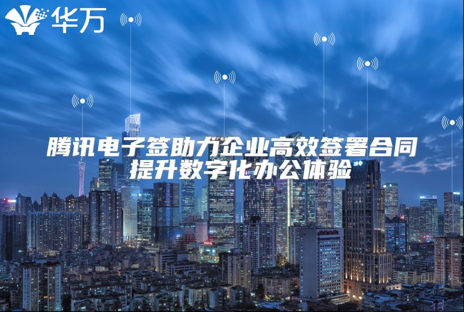 騰訊電子簽助力企業(yè)高效簽署合同 提升數(shù)字化辦公體驗