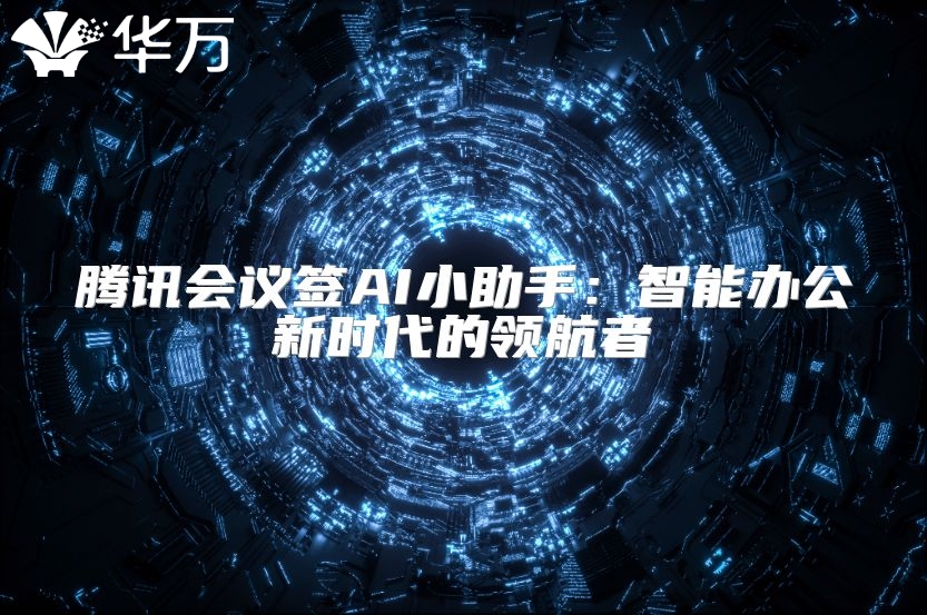騰訊會議簽AI小助手：智能辦公新時代的領航者