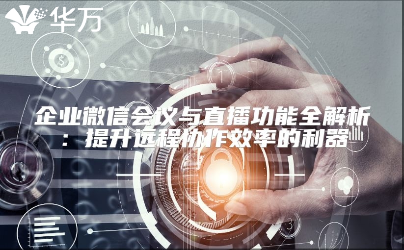 企業(yè)微信會(huì)議與直播功能全解析：提升遠(yuǎn)程協(xié)作效率的利器