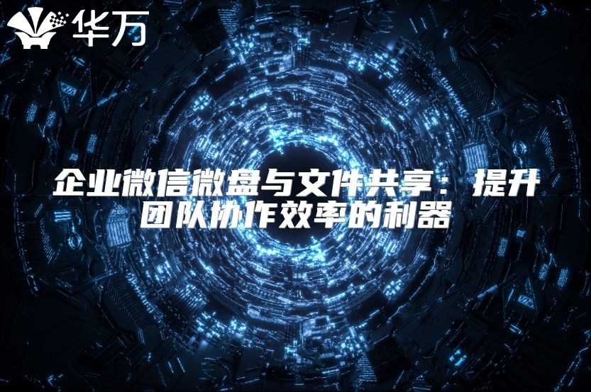 企業(yè)微信微盤與文件共享：提升團隊協(xié)作效率的利器