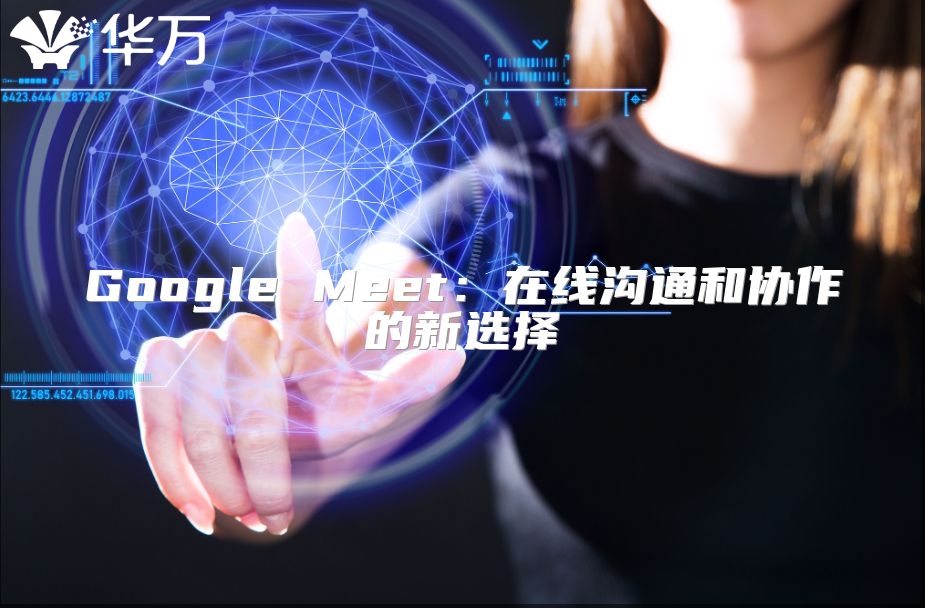 Google Meet：在線溝通和協(xié)作的新選擇