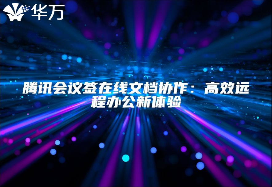 騰訊會議簽在線文檔協(xié)作：高效遠程辦公新體驗