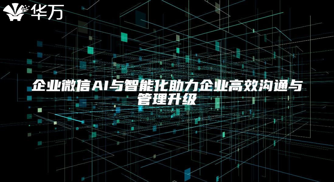 企業(yè)微信AI與智能化助力企業(yè)高效溝通與管理升級