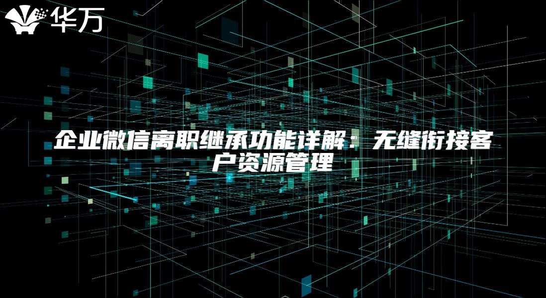 企業(yè)微信離職繼承功能詳解：無縫銜接客戶資源管理