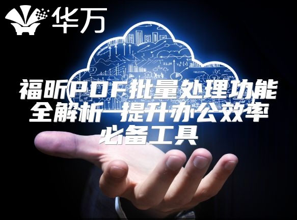 福昕PDF批量處理功能全解析 提升辦公效率必備工具