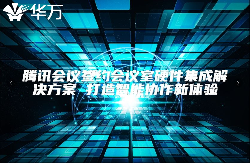 騰訊會(huì)議簽約會(huì)議室硬件集成解決方案 打造智能協(xié)作新體驗(yàn)