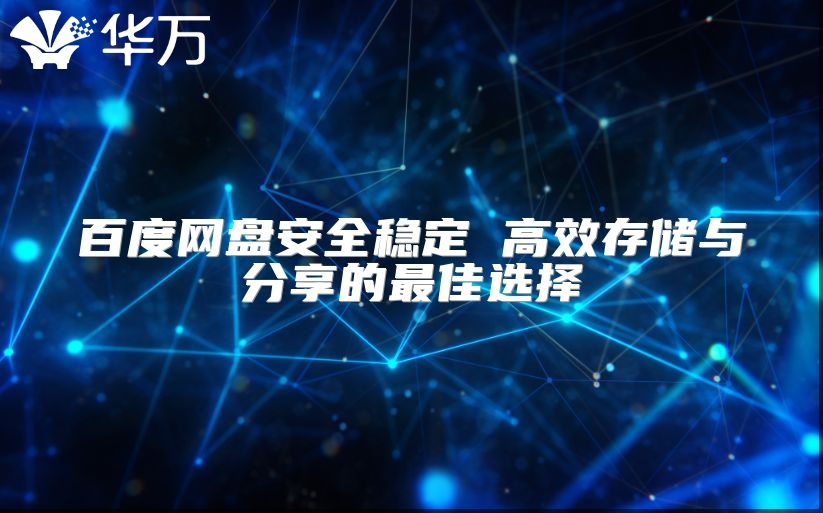 百度網(wǎng)盤安全穩(wěn)定 高效存儲(chǔ)與分享的最佳選擇