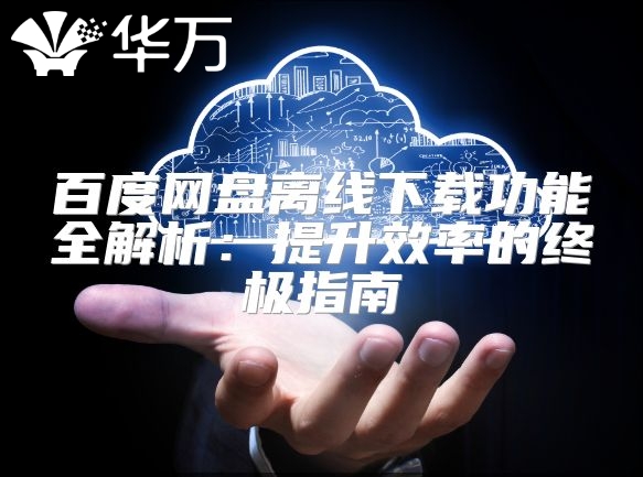 百度網(wǎng)盤離線下載功能全解析：提升效率的終極指南