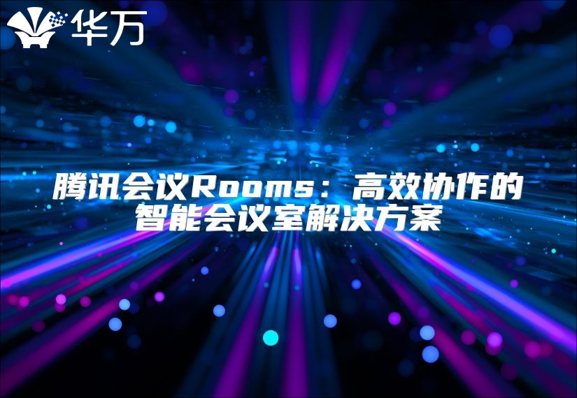騰訊會議Rooms：高效協(xié)作的智能會議室解決方案