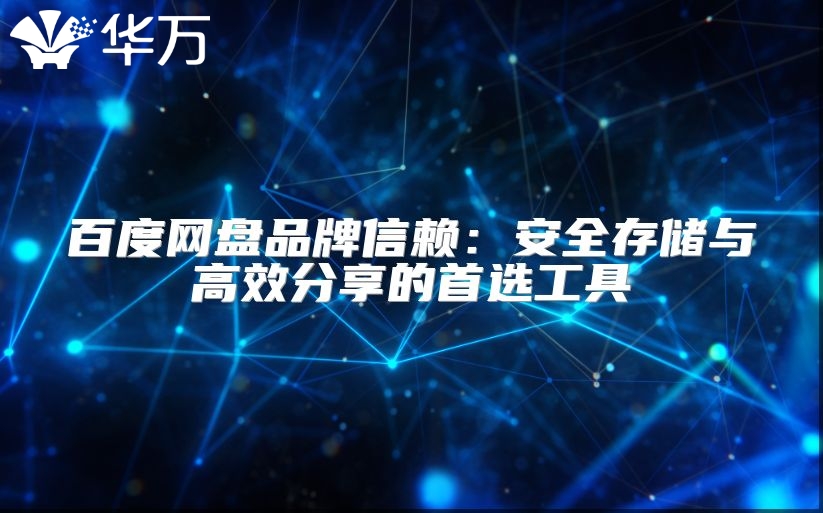 百度網(wǎng)盤品牌信賴：安全存儲與高效分享的首選工具