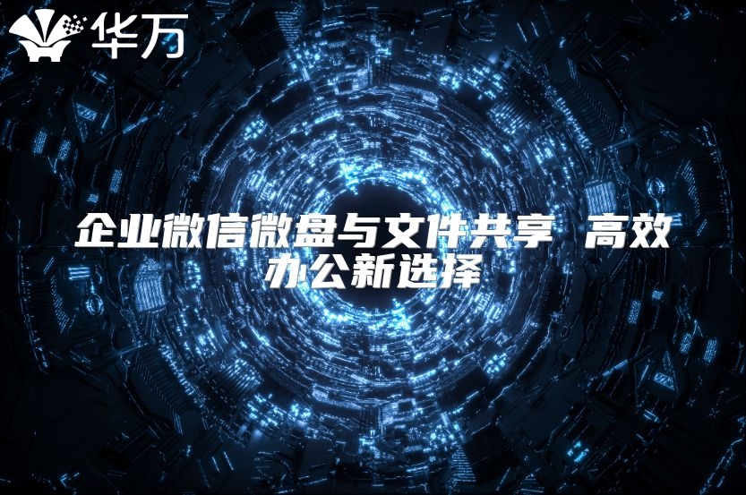企業(yè)微信微盤與文件共享 高效辦公新選擇