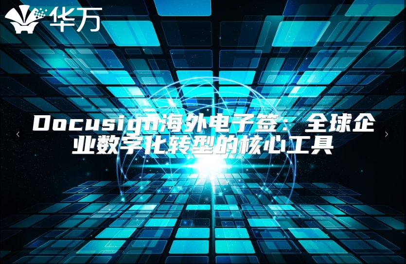 Docusign海外電子簽:全球企業(yè)數(shù)字化轉(zhuǎn)型的核心工具