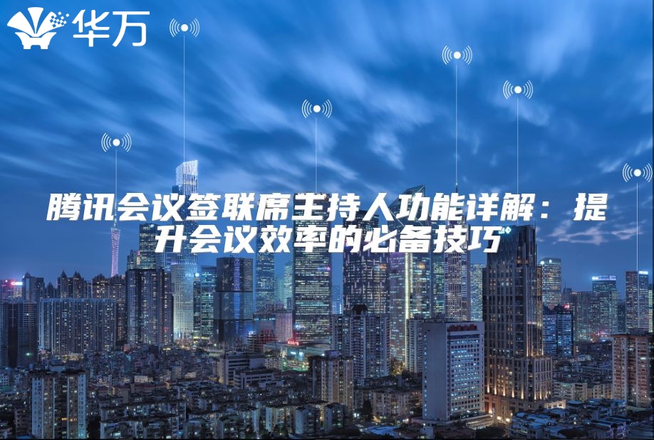 騰訊會議簽聯(lián)席主持人功能詳解:提升會議效率的必備技巧