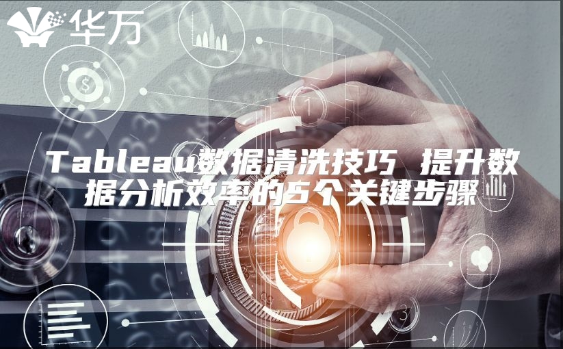 Tableau數(shù)據(jù)清洗技巧 提升數(shù)據(jù)分析效率的5個關(guān)鍵步驟