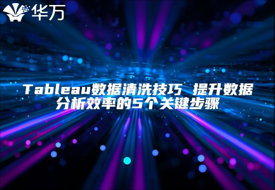 Tableau數(shù)據(jù)清洗技巧 提升數(shù)據(jù)分析效率的5個(gè)關(guān)鍵步驟