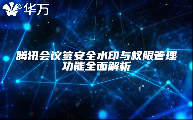 騰訊會議簽安全水印與權限管理功能全面解析