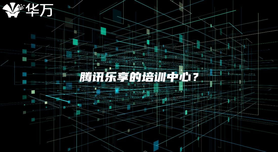 騰訊樂享的培訓(xùn)中心？