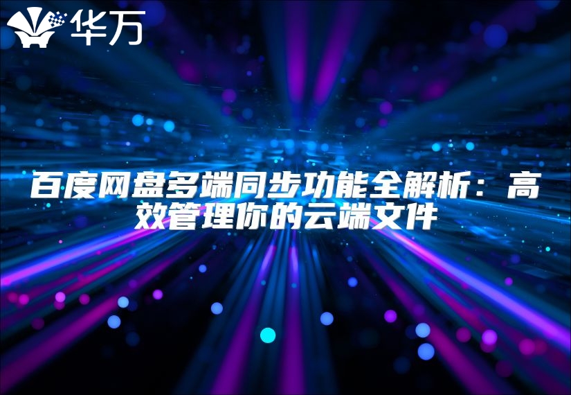 百度網(wǎng)盤多端同步功能全解析：高效管理你的云端文件