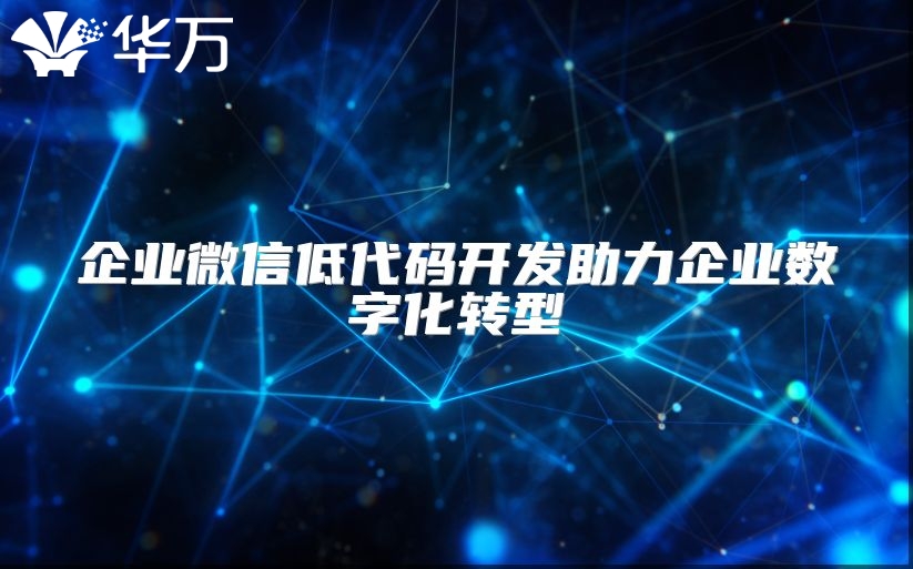 企業(yè)微信低代碼開發(fā)助力企業(yè)數(shù)字化轉(zhuǎn)型