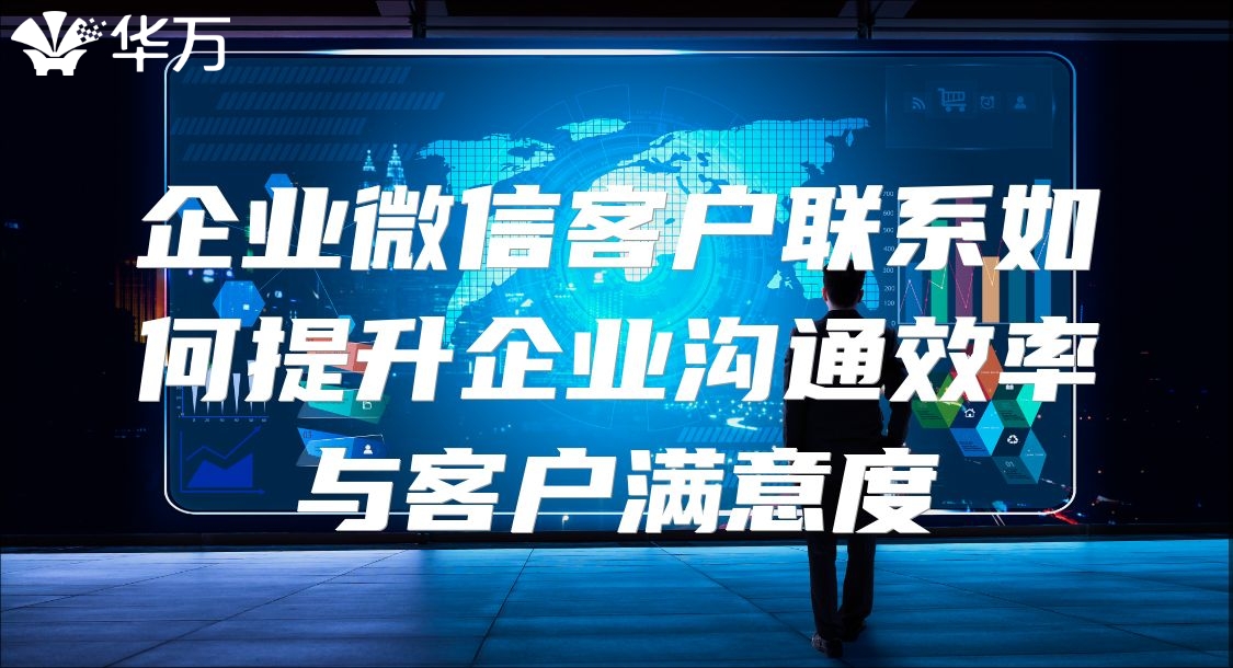 企業(yè)微信客戶聯(lián)系如何提升企業(yè)溝通效率與客戶滿意度