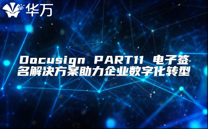 Docusign PART11 電子簽名解決方案助力企業(yè)數(shù)字化轉(zhuǎn)型