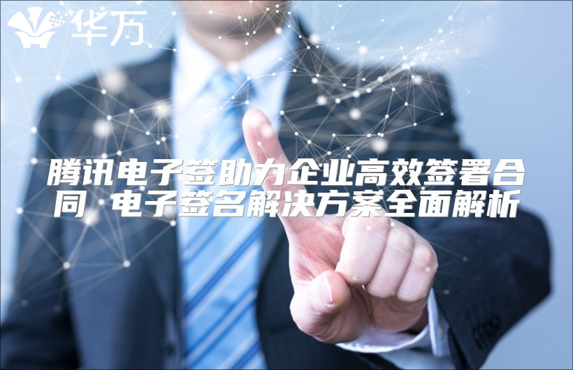 騰訊電子簽助力企業(yè)高效簽署合同 電子簽名解決方案全面解析