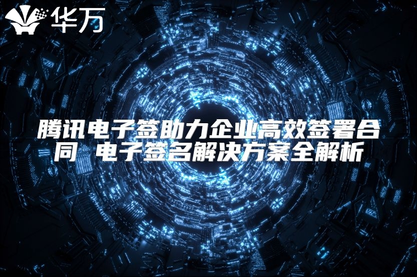 騰訊電子簽助力企業(yè)高效簽署合同 電子簽名解決方案全解析