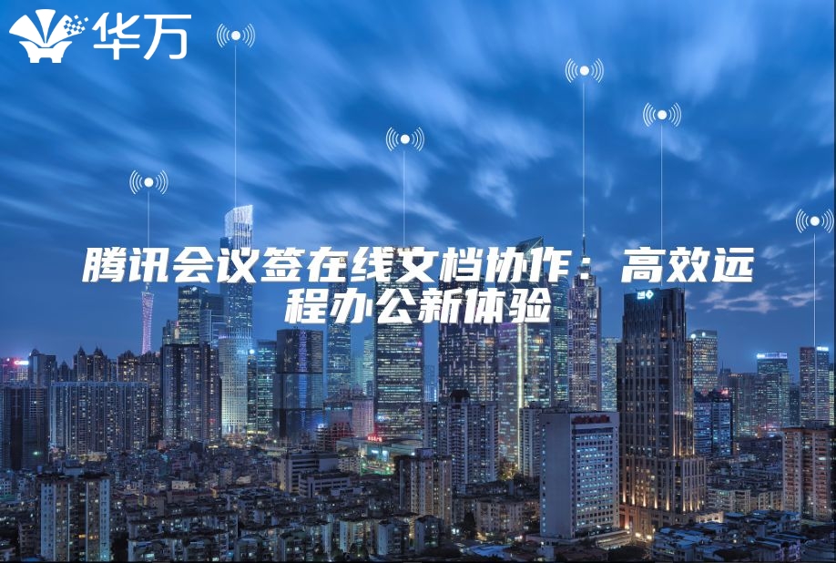 騰訊會議簽在線文檔協(xié)作：高效遠(yuǎn)程辦公新體驗