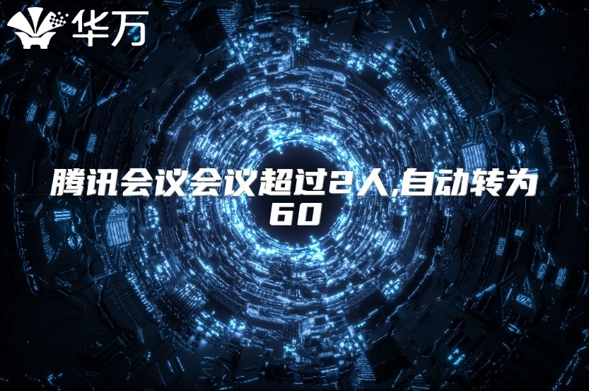 騰訊會議會議超過2人,自動轉(zhuǎn)為60