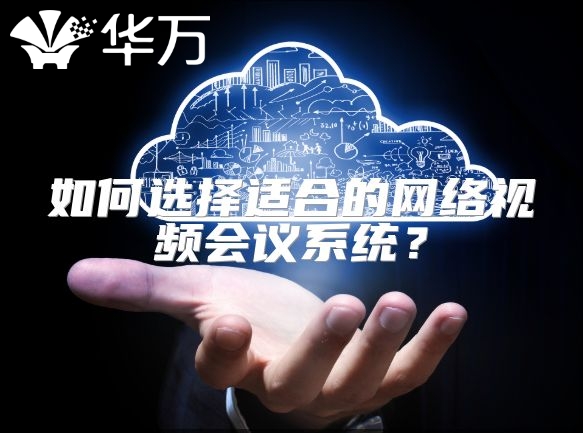 如何選擇適合的網(wǎng)絡(luò)視頻會議系統(tǒng)？