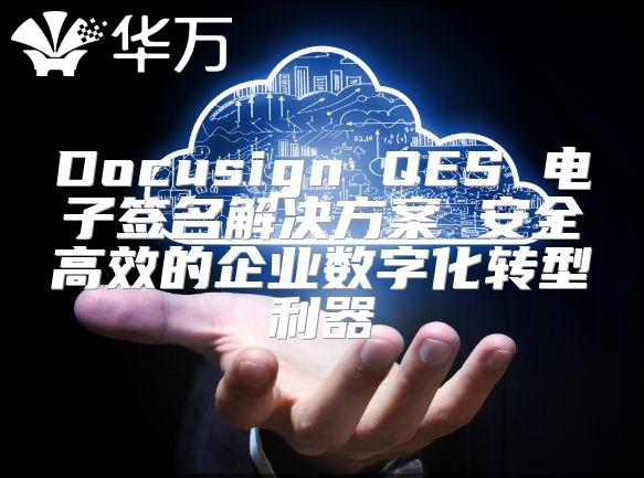 Docusign QES 電子簽名解決方案 安全高效的企業(yè)數字化轉型利器