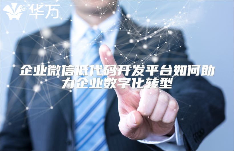 企業(yè)微信低代碼開(kāi)發(fā)平臺(tái)如何助力企業(yè)數(shù)字化轉(zhuǎn)型