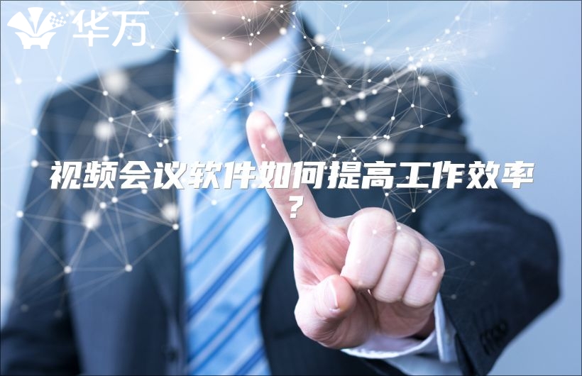 視頻會議軟件如何提高工作效率？