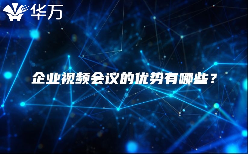 企業(yè)視頻會議的優(yōu)勢有哪些？