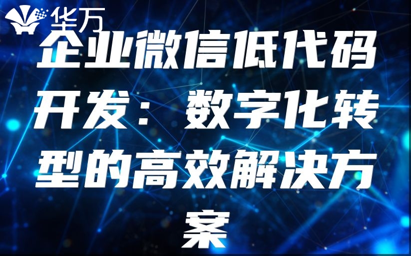 企業(yè)微信低代碼開發(fā)：數(shù)字化轉型的高效解決方案