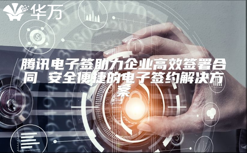 騰訊電子簽助力企業(yè)高效簽署合同 安全便捷的電子簽約解決方案