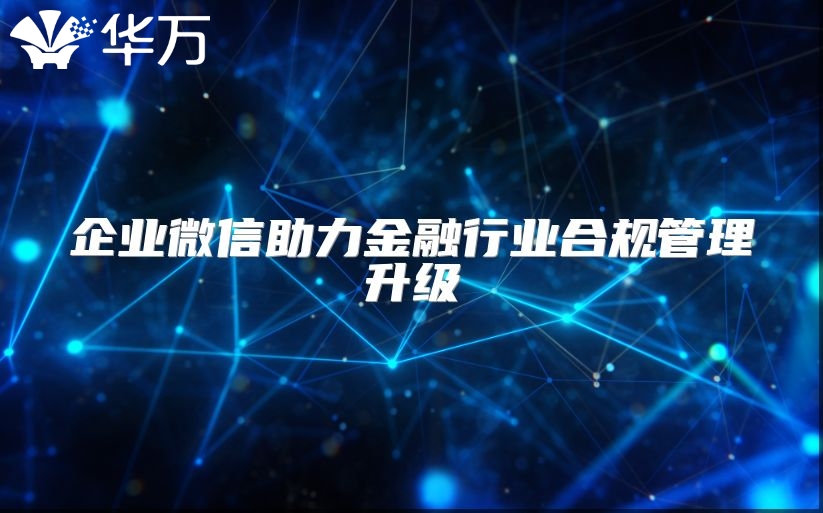 企業(yè)微信助力金融行業(yè)合規(guī)管理升級(jí)