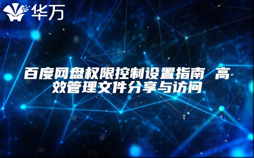 百度網(wǎng)盤權(quán)限控制設(shè)置指南 高效管理文件分享與訪問