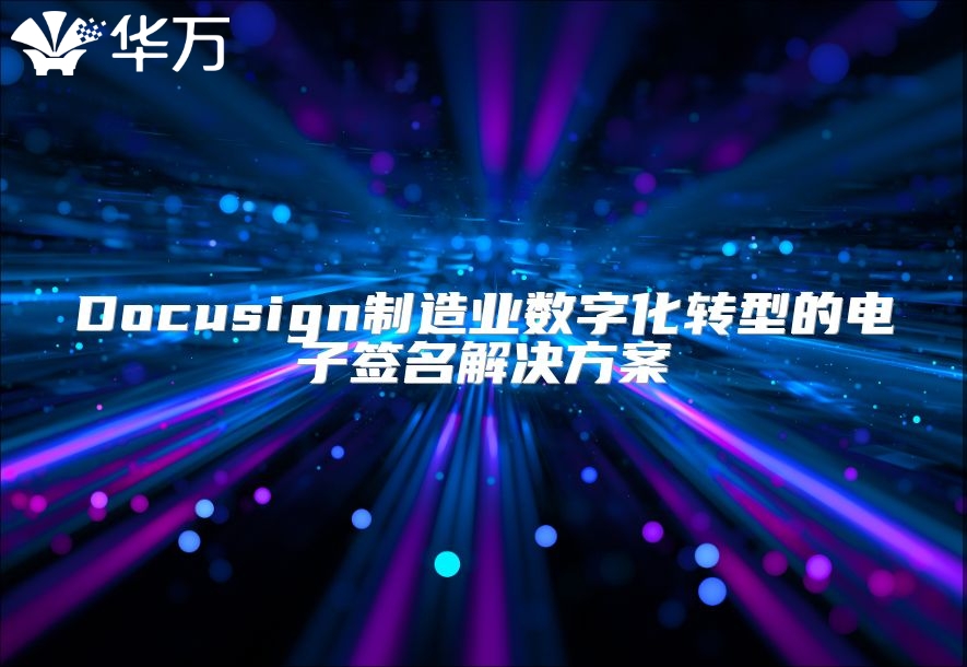 Docusign制造業(yè)數(shù)字化轉(zhuǎn)型的電子簽名解決方案