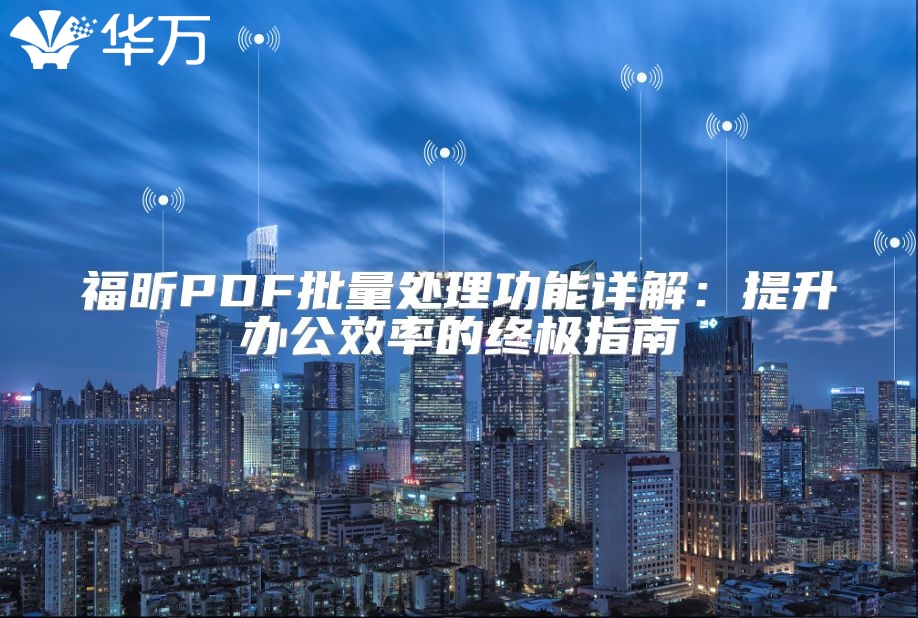 福昕PDF批量處理功能詳解:提升辦公效率的終極指南