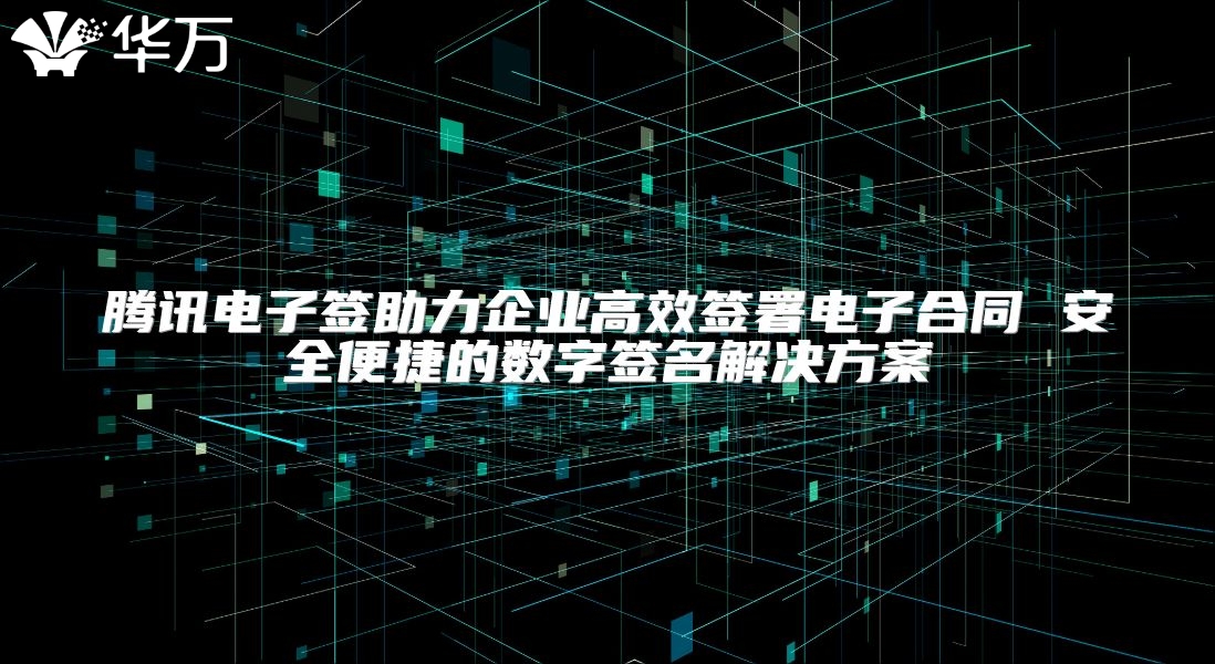騰訊電子簽助力企業(yè)高效簽署電子合同 安全便捷的數(shù)字簽名解決方案