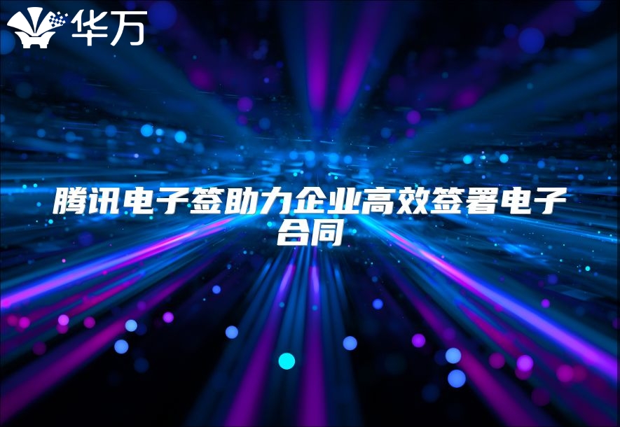 騰訊電子簽助力企業(yè)高效簽署電子合同