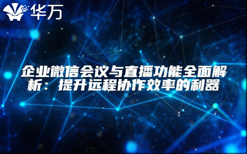 企業(yè)微信會(huì)議與直播功能全面解析：提升遠(yuǎn)程協(xié)作效率的利器