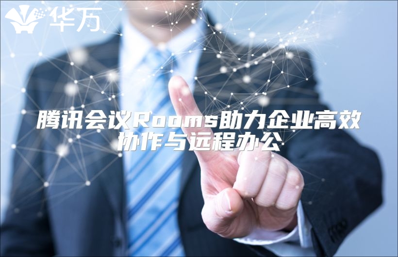 騰訊會議Rooms助力企業(yè)高效協(xié)作與遠(yuǎn)程辦公