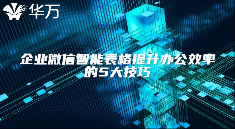 企業(yè)微信智能表格提升辦公效率的5大技巧