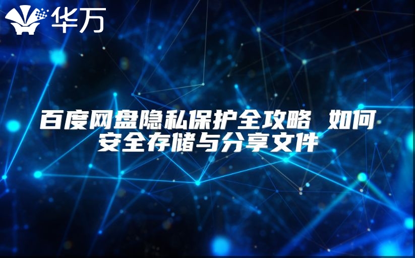 百度網(wǎng)盤隱私保護(hù)全攻略 如何安全存儲(chǔ)與分享文件