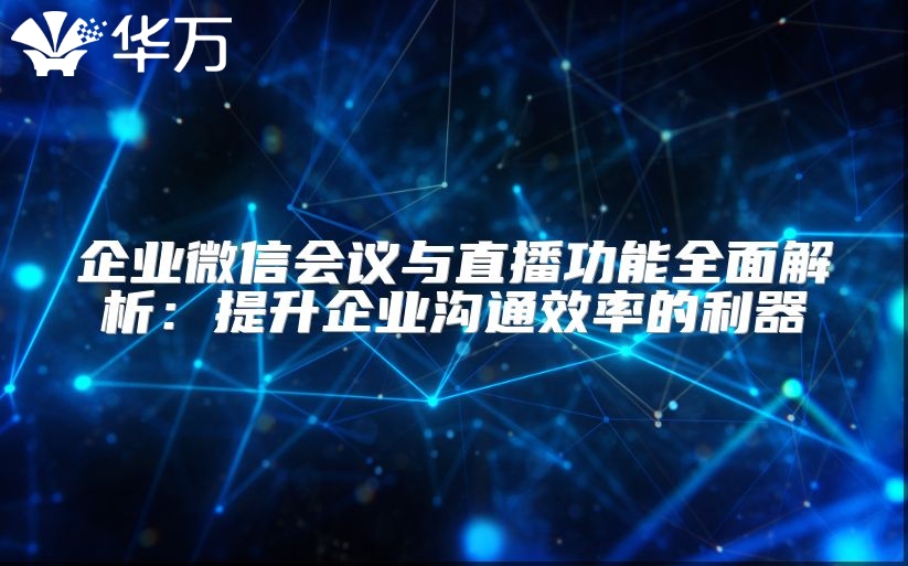 企業(yè)微信會議與直播功能全面解析：提升企業(yè)溝通效率的利器