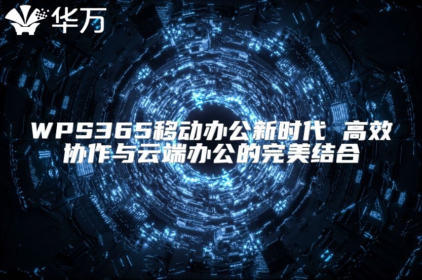 WPS365移動辦公新時代 高效協(xié)作與云端辦公的完美結(jié)合