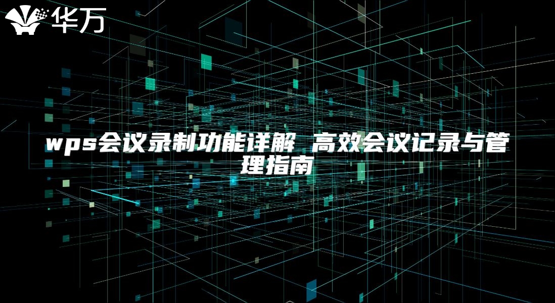wps會(huì)議錄制功能詳解 高效會(huì)議記錄與管理指南